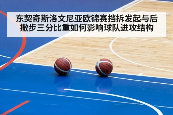 东契奇斯洛文尼亚欧锦赛挡拆发起与后撤步三分比重如何影响球队进攻结构